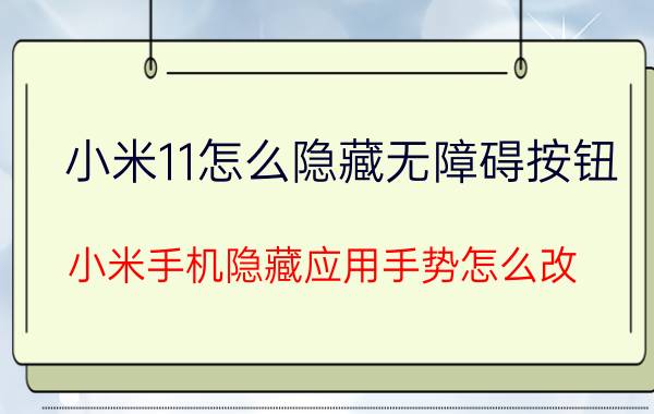 小米11怎么隐藏无障碍按钮 小米手机隐藏应用手势怎么改？